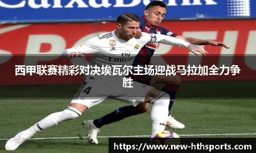 西甲联赛精彩对决埃瓦尔主场迎战马拉加全力争胜