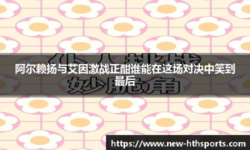 阿尔赖扬与艾因激战正酣谁能在这场对决中笑到最后